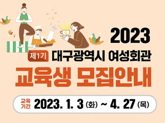 2023 제1기 대구광역시 여성회관 교육생모집안내 교육기간 2023.1.3(화)~4.27(목)