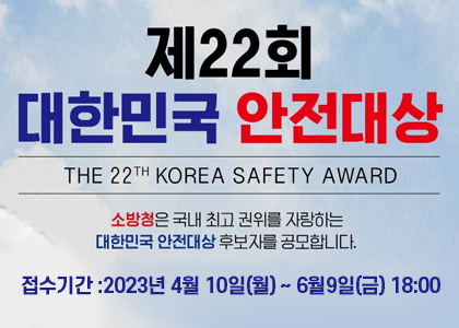 제22회 대한민국 안전대상 the22th korea safety award 소방청은 국내 최고 권위를 자랑하는 대한민국 안전대상 후보자를 공모합니다. 접수기간 2023년 4월 10일 _ 6월 9일(금) 18:00