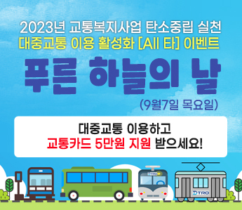 2023년 교통복지사업 탄소중립 실천 대중교통 이용 활성화 [All 타] 이벤트  푸른 하늘의 날 (9월7일 목요일) 대중교통 이용하고 교통카드 5만원 지원 받으세요!