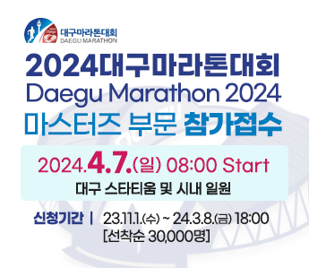 2024대구마라톤대회 Daegu Marathon 2024 마스터즈 부문 참가접수 2024.4.7.(일) 08:00 Start 대구 스타티움 및 시내 일원 신청기간 23.11.1.(수) ~ 24.3.8.(금) 18:00  [선착순 30,000명]