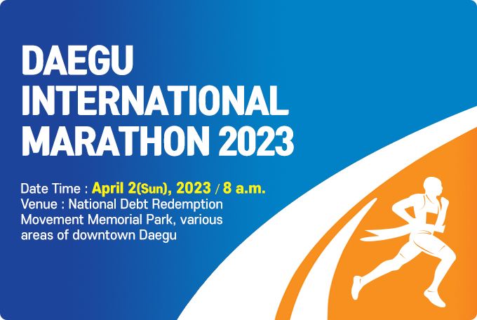Daegu International Marathon 2023 Date/time: April 2 (Sun), 2023/ 8 a.m. Venue: National Debt Redemption Movement Memorial Park, various areas of downtown Daegu