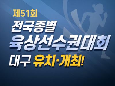 [문화] 제51회 전국종별육상선수권대회 대구 유치·개최!